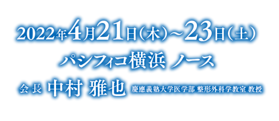 会期：2022年4月21日（木）～23日（土）／会場：パシフィコ横浜 ノース／会長：中村 雅也（慶應義塾大学医学部 整形外科学教室 教授）