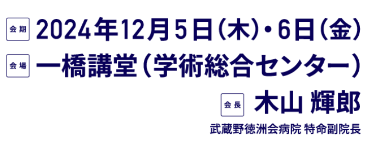 会期：2024年12月5日（木）・6日（金）／会場：一橋講堂（学術総合センター）／会長：木山 輝郎（武蔵野徳洲会病院 特命副院長）