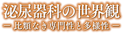 泌尿器科の世界観 − 比類なき専門性と多様性 −