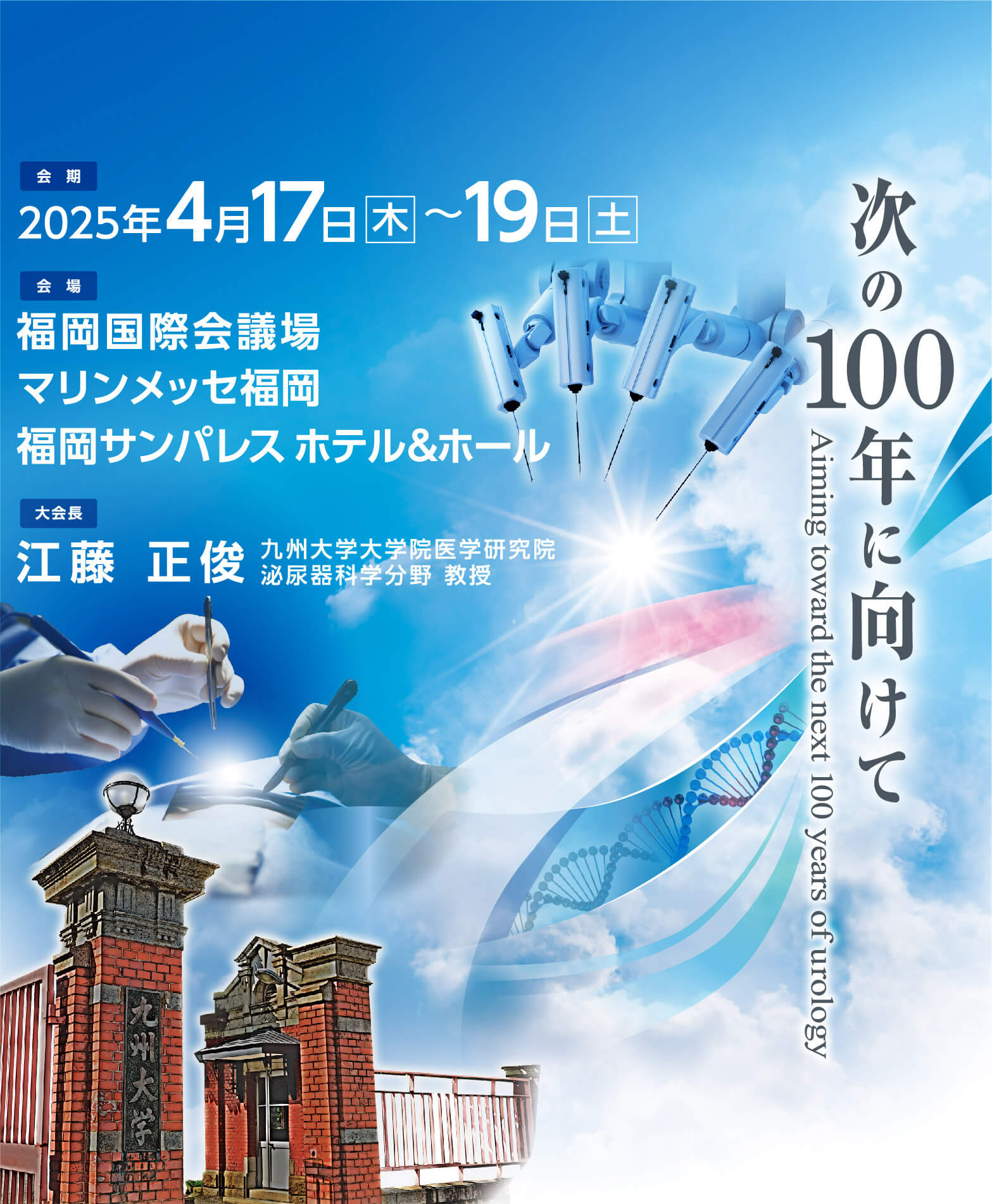 学会名：第112回日本泌尿器科学会総会
				テーマ：次の１００年に向けて<br>Aiming toward the next 100 years of urology
				会期:2025年4月17日（木）～19日（土）
				会場：福岡国際会議場<br>マリンメッセ福岡<br>福岡サンパレス ホテル＆ホール
				大会長：江藤　正俊<br>（九州大学大学院医学研究院 泌尿器科学分野 教授）