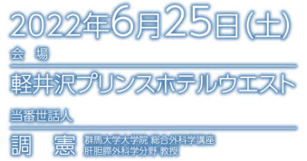 日時：2022年6月25日（土）／会場：軽井沢プリンスホテルウエスト／当番世話人：調 憲（群馬大学大学院 総合外科学講座 肝胆膵外科学分野 教授）