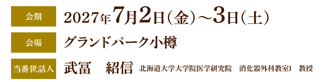 会期：2027年7月2日（金）～3日（土）／会場：グランドパーク小樽／当番世話人：武冨　紹信（北海道大学大学院医学研究院　消化器外科教室Ⅰ　教授）