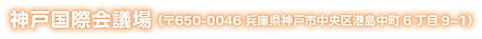 会場：神戸国際会議場（〒650-0046 兵庫県神戸市中央区港島中町6丁目9-1）