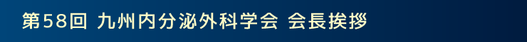 第58回九州内分泌外科学 会長挨拶