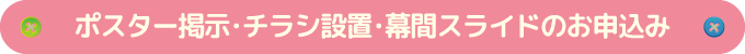 ポスター掲示・チラシ設置・幕間スライドのお申込み