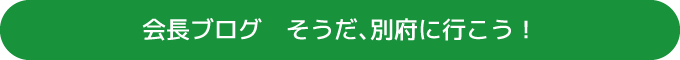 会長ブログ　そうだ、別府に行こう！