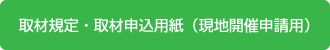 取材規定・取材申込用紙（現地開催申請用