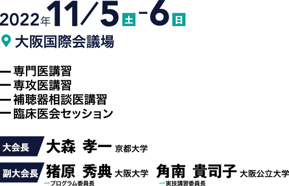 会期：2022年11月5日（土）～6日（日）／会場：大阪国際会議場／専門医講習、専攻医講習、補聴器相談医講習、臨床医会セッション／大会長：大森　孝一（京都大学）／副大会長：猪原　秀典（大阪大学）、角南　貴司子（大阪市立大学）