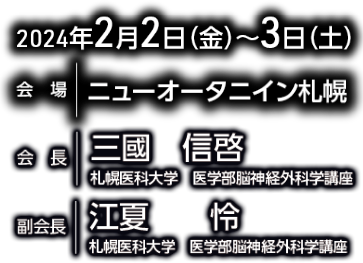 会期：2024年2月2日（金）〜3日（土）／会場：ニューオータニイン札幌／会長：三國 信啓（札幌医科大学 医学部脳神経外科学講座）／副会長：江夏 怜（札幌医科大学 医学部脳神経外科学講座）