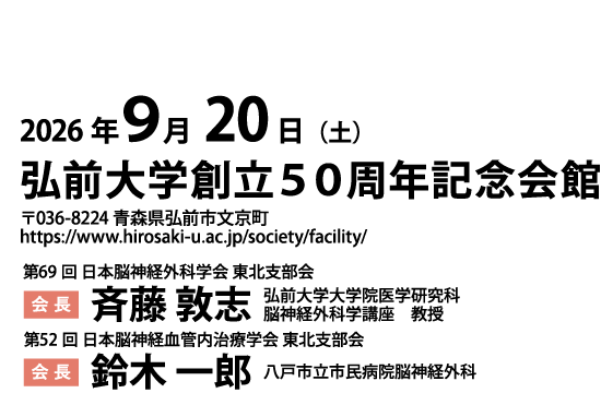 会期：2026年 9月20日（土）、会場：弘前大学創立５０周年記念会館（〒036-8224 青森県弘前市文京町、https://www.hirosaki-u.ac.jp/society/facility/）、第69回 日本脳神経外科学会 東北支部会／会長：斉藤 敦志（弘前大学大学院医学研究科 脳神経外科学講座　教授）、第52回 日本脳神経血管内治療学会 東北地方会／会長：鈴木 一郎（八戸市立市民病院脳神経外科）