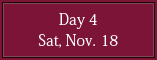 Day 4 Sat, Nov. 18