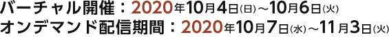 バーチャル開催：2020年10月4日（日）～ 10月6日（火）／オンデマンド配信期間：10月7日（水）～ 11月3日（火）