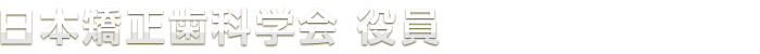 日本矯正歯科学会　役員